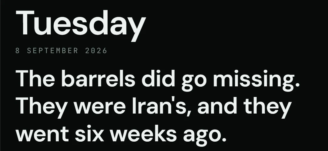 The Desk's headline read for Tuesday 8 September 2026: The barrels did go missing. They were Iran's, and they went six weeks ago.
